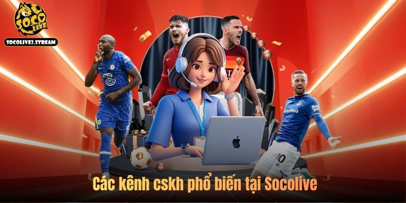 Các kênh cskh phổ biến tại Socolive 