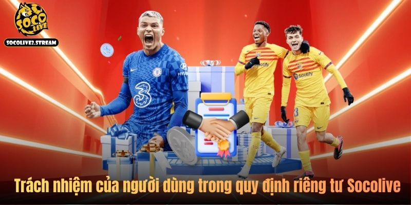 Trách nhiệm của người dùng trong quy định riêng tư Socolive